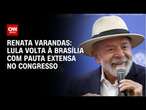 Renata Varandas: Lula volta à Brasília com pauta extensa no Congresso | LIVE CNN