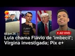 Lula defende Pix e ataca família Bolsonaro; Virgína investigada; e mais notícias