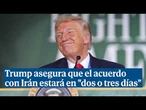 Trump asegura que el acuerdo con Irán estará en "dos o tres días": "Ormuz se abrirá de inmediato"