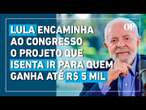 Lula encaminha ao Congresso o projeto que isenta IR para quem ganha até R$ 5 mil mensais