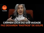 Cármen Lúcia diz que vaidade faz deixarem rastros de golpe