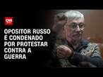 Opositor russo é condenado por protestar contra a guerra | LIVE CNN