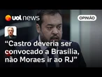 Castro que deveria ir à Brasília, não Moraes ao RJ; juiz não é investigador | Wálter Maierovitch