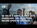 De volta à Somália após veto americano, juiz de futebol recebe apoio de multidão