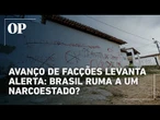 Facções ganham poder e provocam debate: estaria o Brasil se tornando um narcoestado?