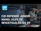 Cid defende Júnior Mano, alvo da PF por fraudes: "Vítima de um processo complexo" | O POVO NEWS