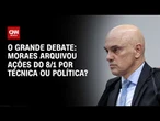 Moraes arquivou ações do 8/1 por técnica ou política? | O GRANDE DEBATE