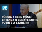 Rússia x Elon Musk: entenda o embate entre Putin e a Starlink na guerra l #OP NEWS