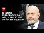 Ex-presidente do INSS, “Careca” e 46 outros são indiciados pela PF em inquérito; entenda | CNN 360°