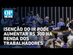Nova isenção do IR pode aumentar em mais de R$ 300 a renda mensal de trabalhadores | OP News