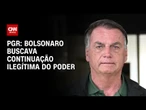 Bolsonaro buscava continuação ilegítima do poder, diz PGR | CNN PRIME TIME