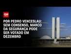 Análise: Sem consenso, Marco da Segurança pode ser votado em meados de dezembro | CNN ARENA