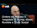 Rumble e Truth Social veem ordem de Moraes como 'resposta direta' a Trump