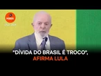 Dívida do Brasil é troco, afirma Lula
