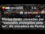 Mortes no Rio de Janeiro foram causadas por 'bandidos protegidos pela lei', diz moradora da Penha