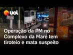 Tiroteio, morte e fugas: operação da PM no Complexo da Maré tem intenso tiroteio e morte de suspeito