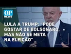 Lula a Trump: “Pode gostar de Bolsonaro, mas não se meta na eleição” l O POVO NEWS