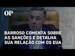 Barroso comenta sobre as sanções e detalha sua relação com os Estados Unidos