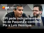 CPI pede indiciamento do tio de Paquetá e confirma Pix a Luiz Henrique