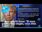 Trump au "peuple de Gaza": "Si vous gardez des otages, vous êtes morts" • FRANCE 24