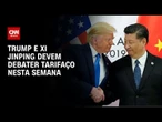 Tarifaço: Trump e Xi Jinping devem debater assuntos comerciais nesta semana | CNN 360°