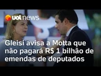 Gleisi Hoffman avisa a Motta que não pagará R$ 1 bilhão de emendas de deputados