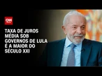 Taxa de juros média sob governos do presidente Lula é a maior do século XXI | CNN NOVO DIA