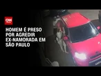 Mulher é agredida pelo ex-namorado em SP; agressor foi detido | BASTIDORES CNN