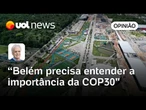 Belém precisa entender importância da COP30 e contribuir para que todos os países participem | Nobre