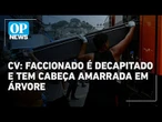 Faccionado do CV foi decapitado e teve cabeça amarrada em árvore | O POVO News