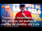 'POR QUE TRUMP ESTÁ INCOMODADO COM O PIX?'; LULA CRITICA PRESIDENTE DOS ESTADOS UNIDOS