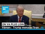 Yémen: Trump menace l'Iran • FRANCE 24