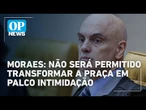 Moraes proíbe acampamentos na Praça dos Três Poderes e vê coação contra o STF | O POVO News