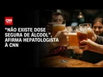 “Não existe dose segura de álcool”, diz especialista à CNN | LIVE CNN