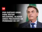 Para visitar Bolsonaro, aliados ainda precisarão da permissão do STF | BASTIDORES CNN