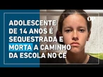 Adolescente de 14 anos é sequestrada e morta a tiros em São Benedito, no Ceará