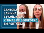 Cantora Laninha show e família são vítimas de sequestro em Fortaleza