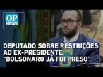 “Bolsonaro já foi preso”, diz deputado sobre restrições ao ex-presidente | OP News