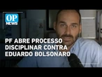 Corregedoria da PF abre processo disciplinar contra Eduardo Bolsonaro | O POVO News