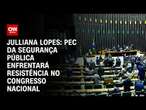 Julliana Lopes: PEC da Segurança Pública enfrentará resistência no Congresso Nacional | CNN ARENA