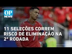Copa do Mundo: 11 seleções correm risco de eliminação na 2ª rodada | O POVO NEWS