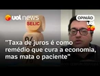 Taxa de juros é como remédio para curar males da economia, mas acaba matando paciente | Salto
