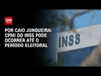 Análise: CPMI do INSS pode ocorrer até o período eleitoral | AGORA CNN
