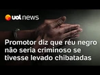 Promotor diz que réu negro não seria criminoso se tivesse levado chibatadas
