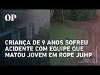 Criança de 9 anos sofreu acidente com equipe que matou jovem em rope jump