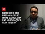 Professor: EUA buscam adesão total da Ucrânia nas negociações; Veja íntegra | CNN 360º