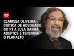 Clarissa Oliveira: Crítica de advogado do PT à Lula ganha adeptos e tensiona o Planalto | LIVE CNN