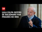 INSS: Lula não dá prazo de devolução do dinheiro e culpa gestão Bolsonaro | AGORA CNN