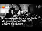 Luta e angústia de geração da USP contra a ditadura são resgatadas em livro