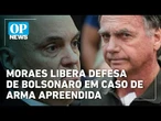 Moraes autoriza defesa de Bolsonaro em depoimento sobre arma apreendida | OP News